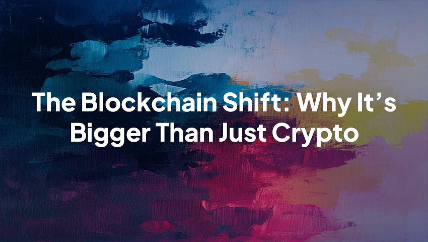 The Blockchain Shift: Why It’s Bigger Than Just Crypto