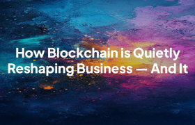How Blockchain is Quietly Reshaping Business — And It’s So Much More Than Crypto